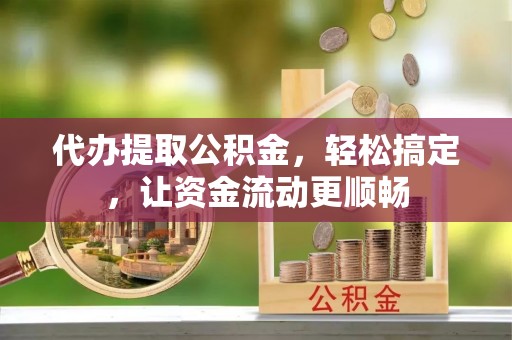 金凤代办提取公积金，轻松搞定，让资金流动更顺畅