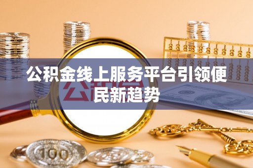 金凤公积金线上服务平台引领便民新趋势