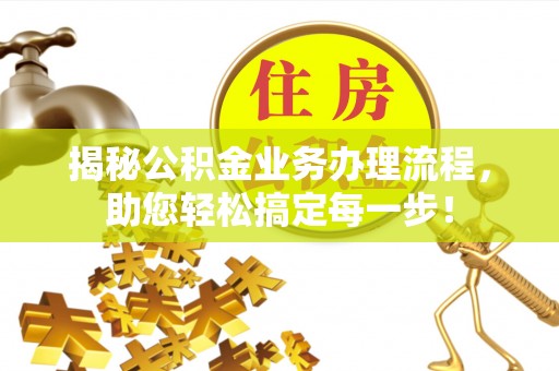 金凤揭秘公积金业务办理流程，助您轻松搞定每一步！