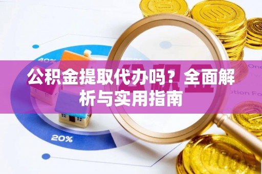 金凤公积金提取代办吗？全面解析与实用指南