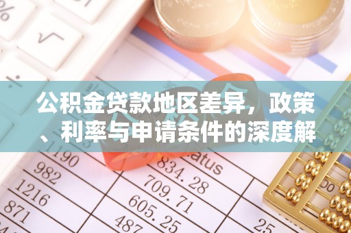 金凤公积金贷款地区差异，政策、利率与申请条件的深度解析