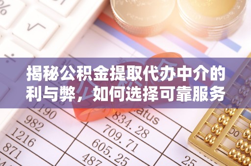 金凤揭秘公积金提取代办中介的利与弊，如何选择可靠服务？
