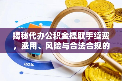 金凤揭秘代办公积金提取手续费，费用、风险与合法合规的全解析
