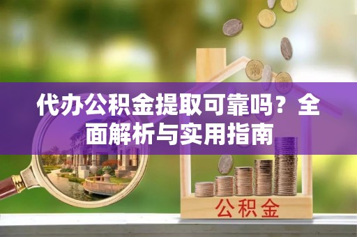 金凤代办公积金提取可靠吗？全面解析与实用指南