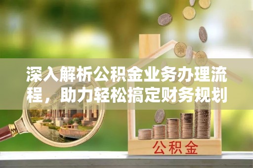 金凤深入解析公积金业务办理流程，助力轻松搞定财务规划