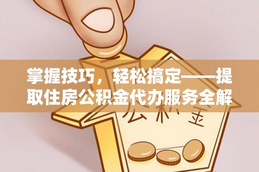 金凤掌握技巧，轻松搞定——提取住房公积金代办服务全解析