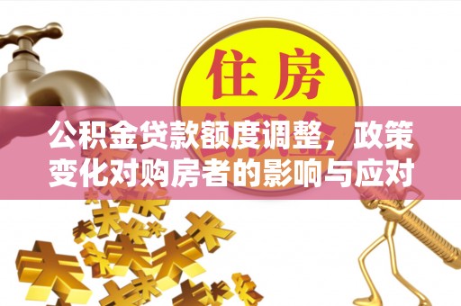 金凤公积金贷款额度调整，政策变化对购房者的影响与应对策略