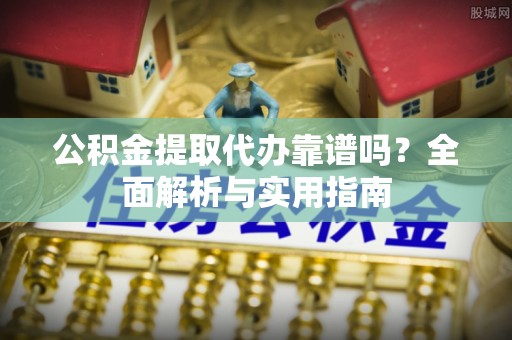 金凤公积金提取代办靠谱吗？全面解析与实用指南