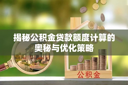 金凤揭秘公积金贷款额度计算的奥秘与优化策略