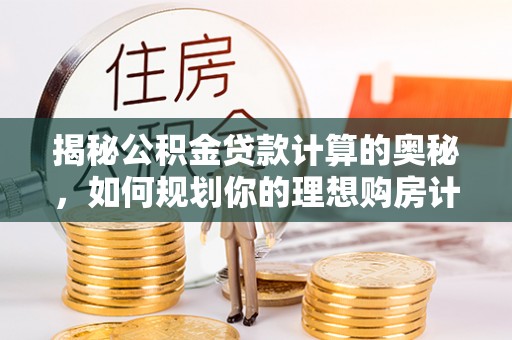 金凤揭秘公积金贷款计算的奥秘，如何规划你的理想购房计划