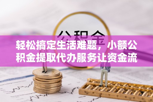金凤轻松搞定生活难题，小额公积金提取代办服务让资金流转更便捷