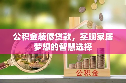 金凤公积金装修贷款，实现家居梦想的智慧选择