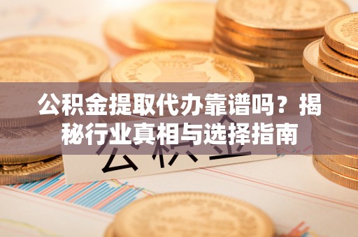 金凤公积金提取代办靠谱吗？揭秘行业真相与选择指南