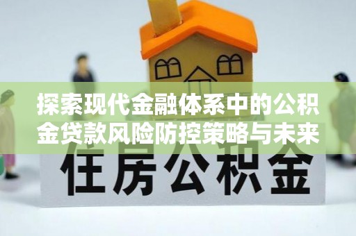 金凤探索现代金融体系中的公积金贷款风险防控策略与未来发展趋势