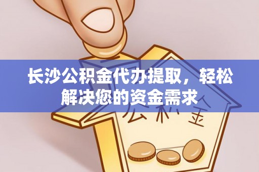 金凤长沙公积金代办提取，轻松解决您的资金需求
