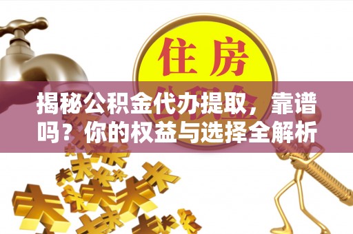 金凤揭秘公积金代办提取，靠谱吗？你的权益与选择全解析