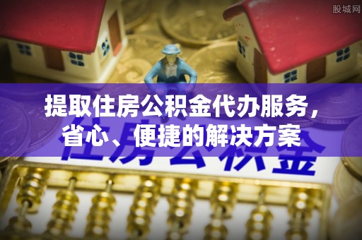 金凤提取住房公积金代办服务，省心、便捷的解决方案