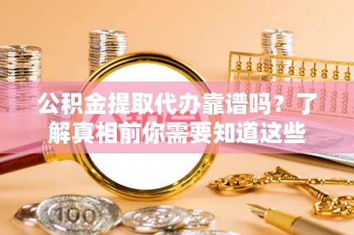 金凤公积金提取代办靠谱吗？了解真相前你需要知道这些