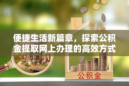 金凤便捷生活新篇章，探索公积金提取网上办理的高效方式
