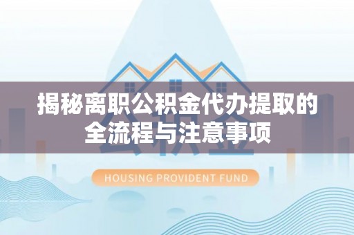 金凤揭秘离职公积金代办提取的全流程与注意事项