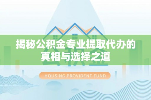 金凤揭秘公积金专业提取代办的真相与选择之道