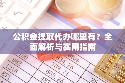 金凤公积金提取代办哪里有？全面解析与实用指南