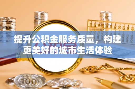金凤提升公积金服务质量，构建更美好的城市生活体验