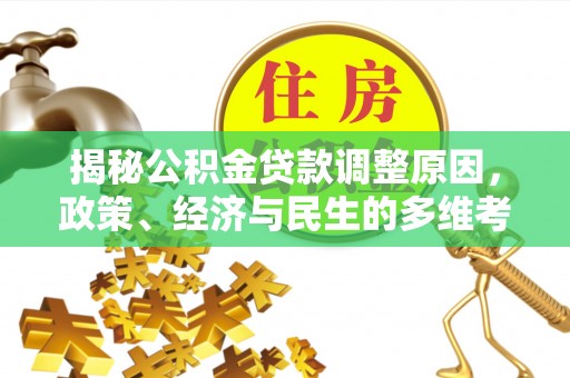 金凤揭秘公积金贷款调整原因，政策、经济与民生的多维考量