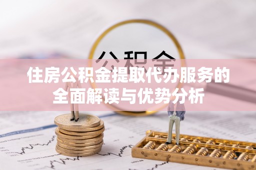 金凤住房公积金提取代办服务的全面解读与优势分析