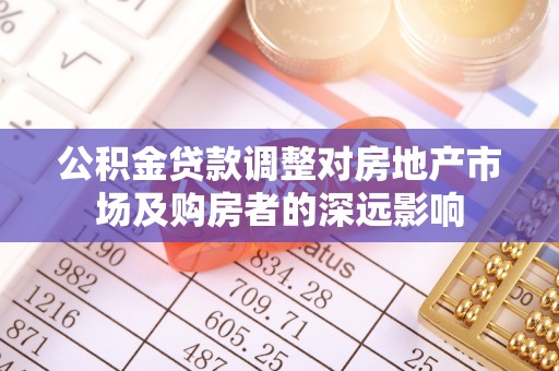 金凤公积金贷款调整对房地产市场及购房者的深远影响